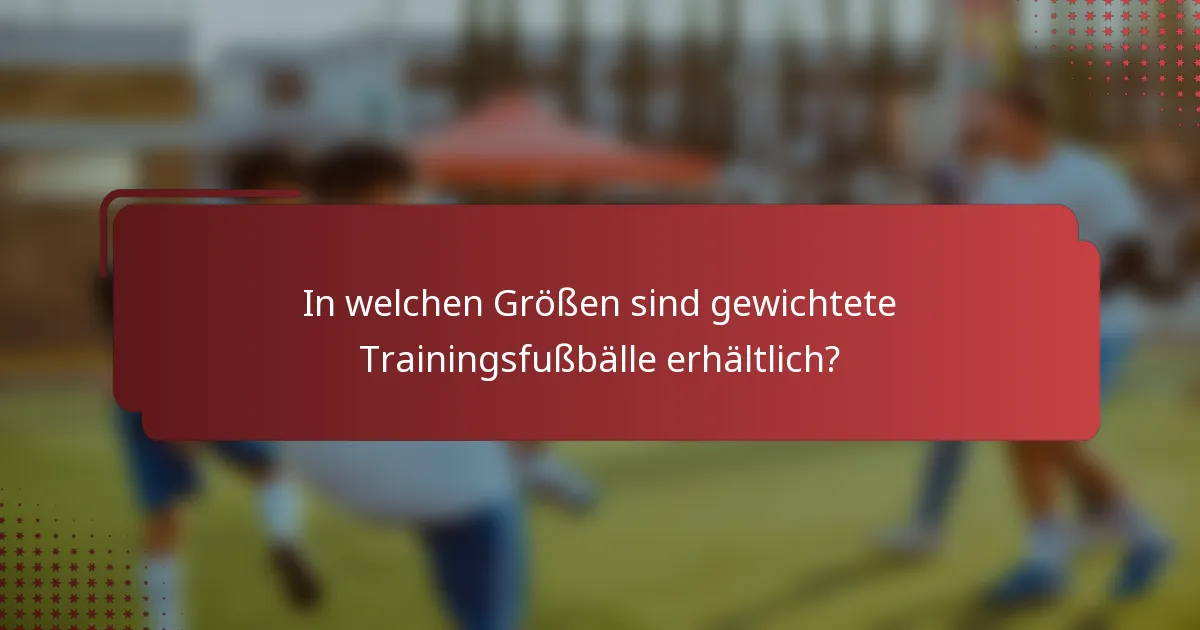 In welchen Größen sind gewichtete Trainingsfußbälle erhältlich?