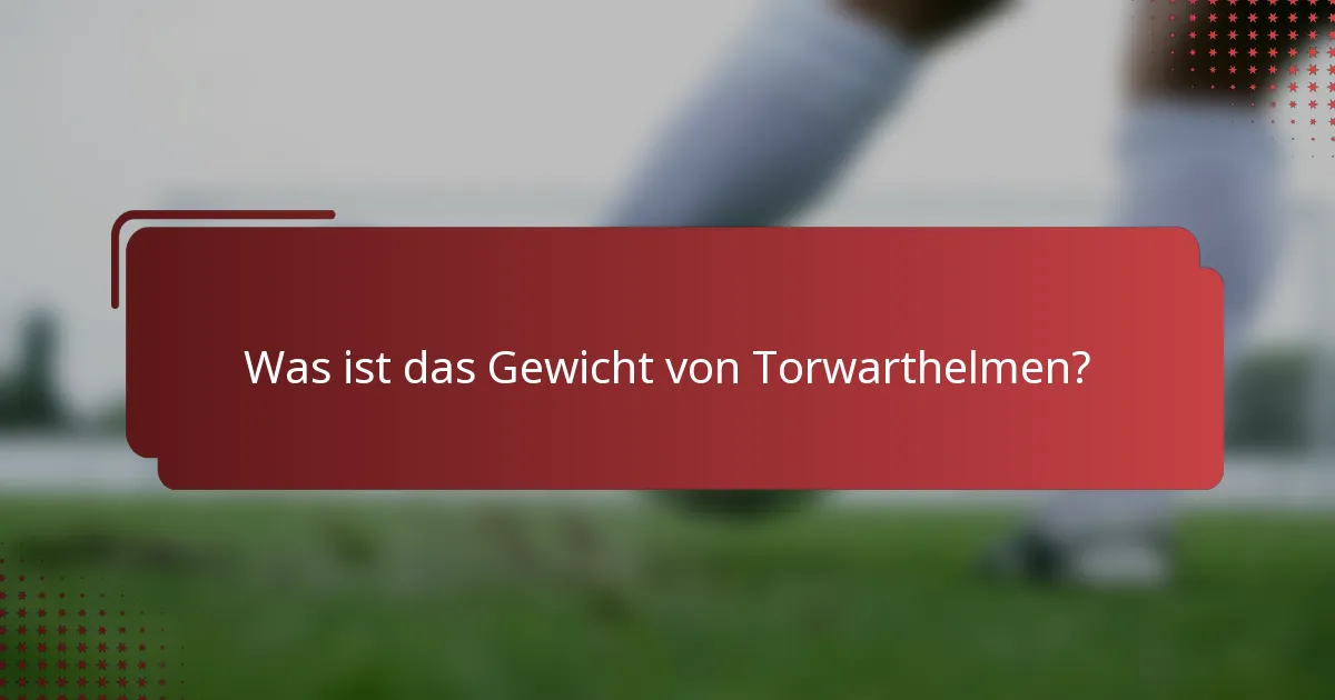 Was ist das Gewicht von Torwarthelmen?