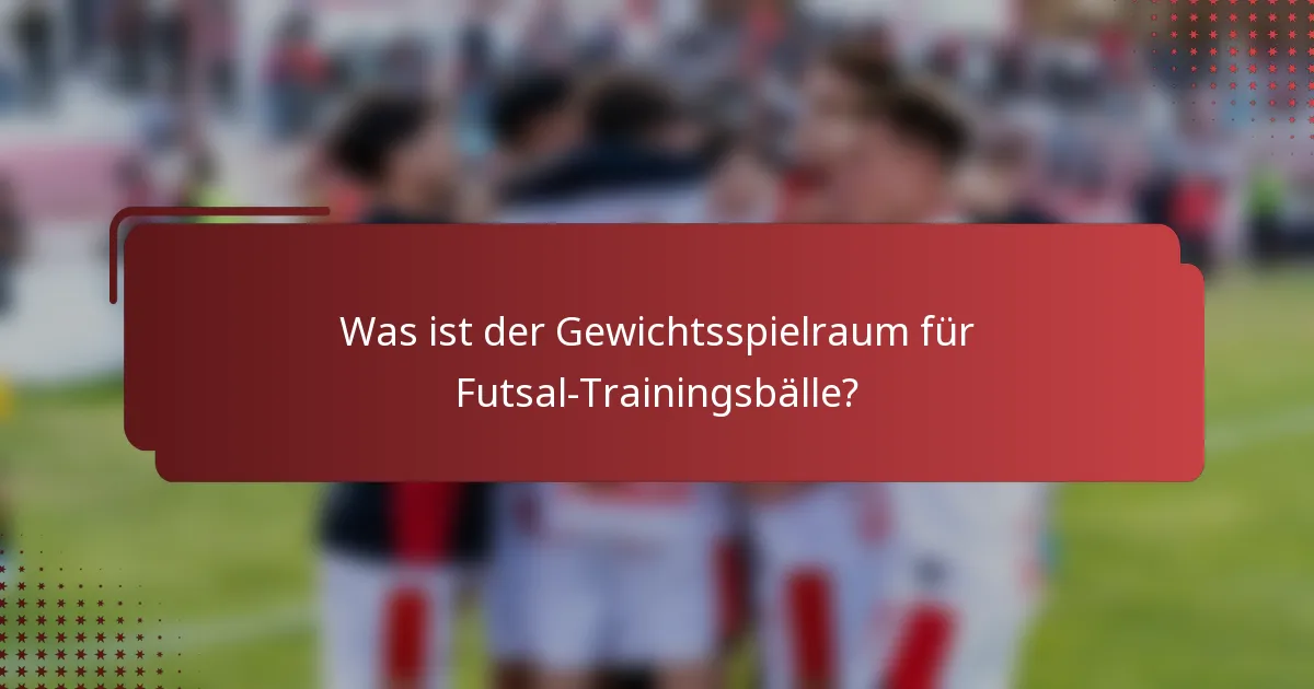 Was ist der Gewichtsspielraum für Futsal-Trainingsbälle?