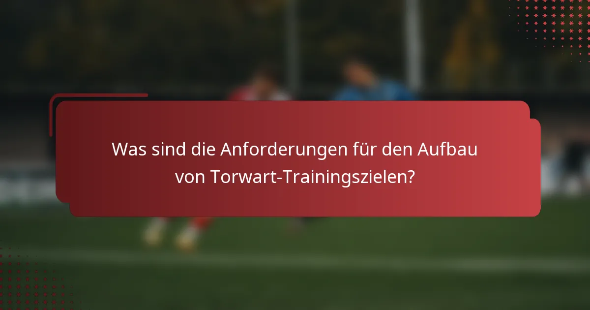 Was sind die Anforderungen für den Aufbau von Torwart-Trainingszielen?