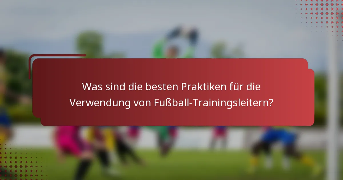 Was sind die besten Praktiken für die Verwendung von Fußball-Trainingsleitern?
