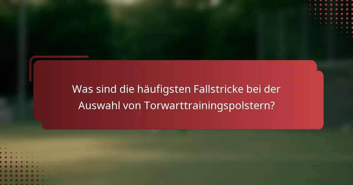 Was sind die häufigsten Fallstricke bei der Auswahl von Torwarttrainingspolstern?