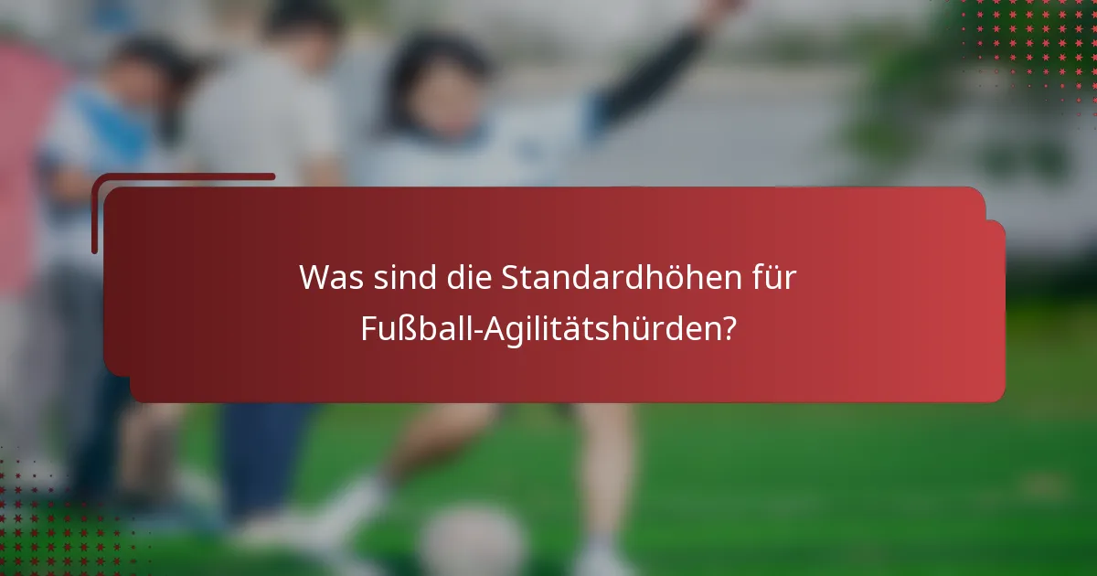 Was sind die Standardhöhen für Fußball-Agilitätshürden?