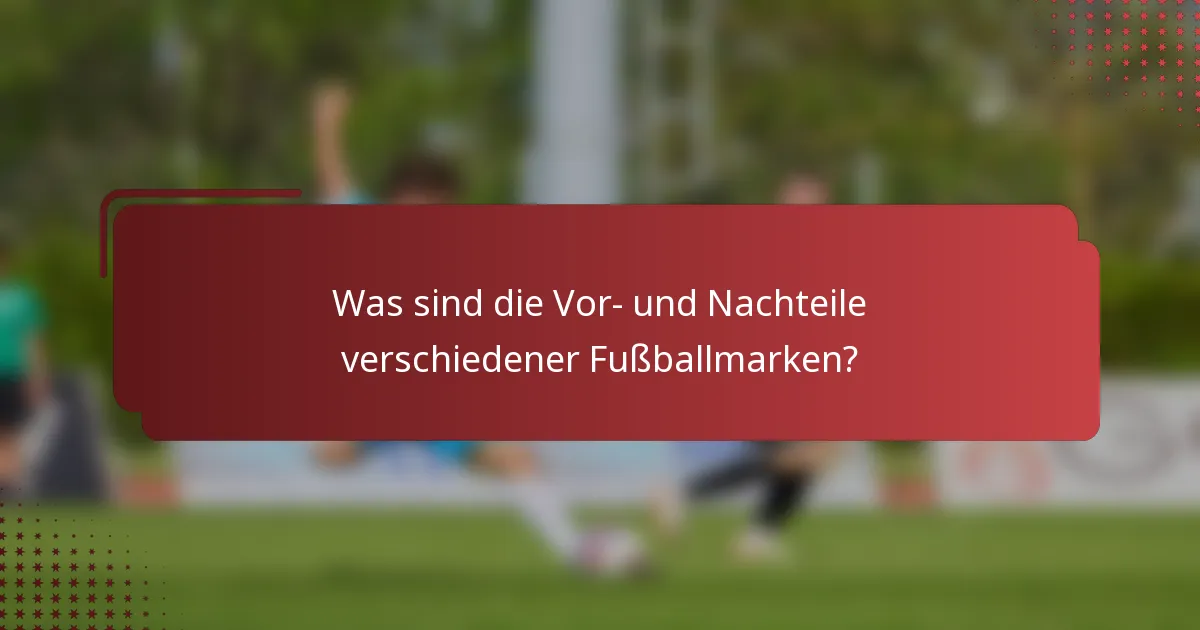 Was sind die Vor- und Nachteile verschiedener Fußballmarken?