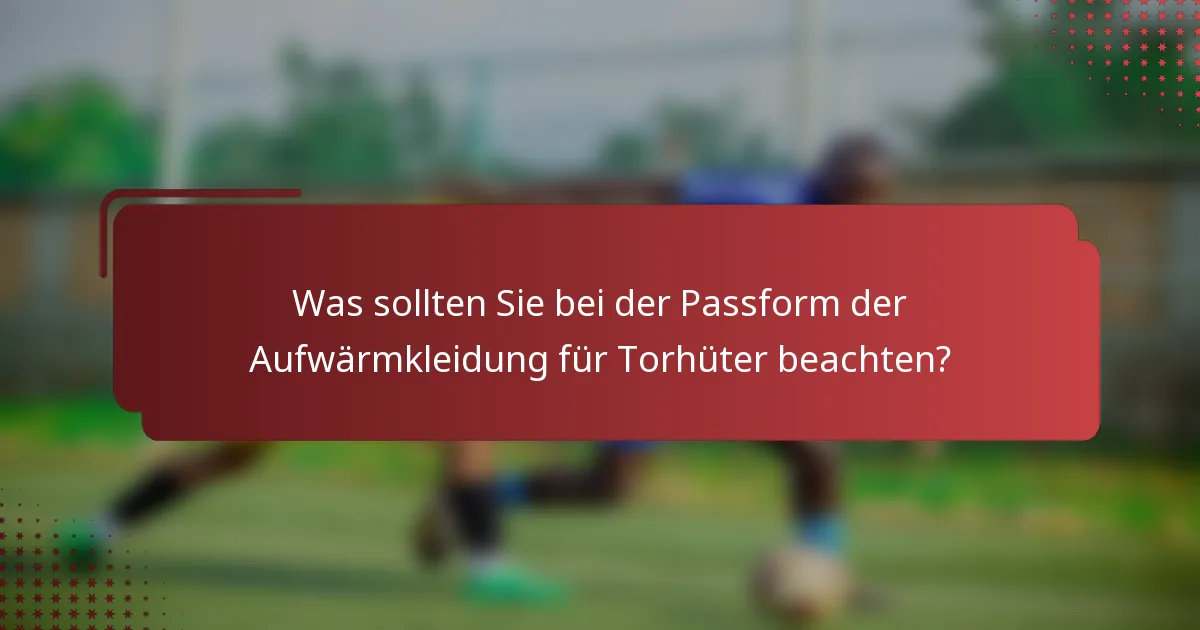 Was sollten Sie bei der Passform der Aufwärmkleidung für Torhüter beachten?