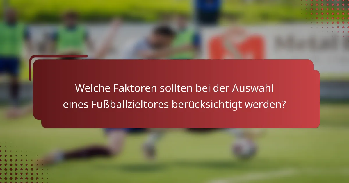 Welche Faktoren sollten bei der Auswahl eines Fußballzieltores berücksichtigt werden?