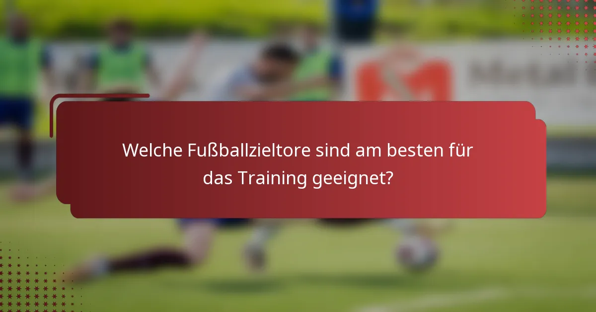 Welche Fußballzieltore sind am besten für das Training geeignet?