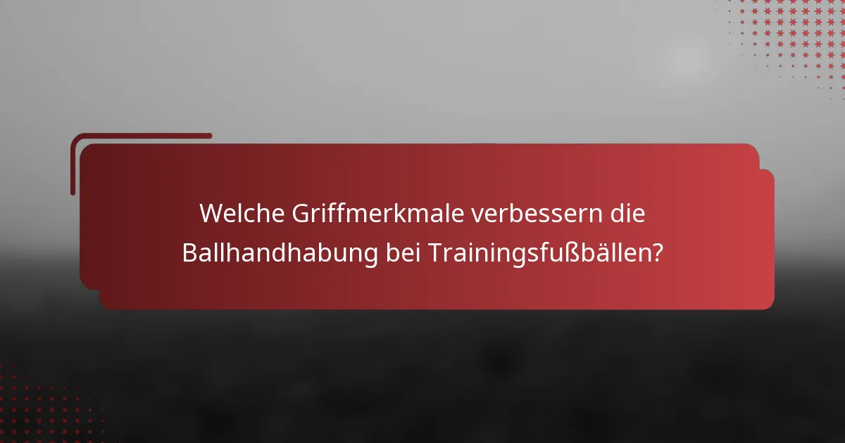 Welche Griffmerkmale verbessern die Ballhandhabung bei Trainingsfußbällen?