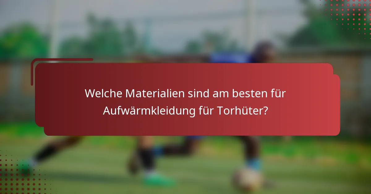 Welche Materialien sind am besten für Aufwärmkleidung für Torhüter?