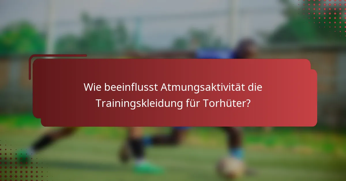 Wie beeinflusst Atmungsaktivität die Trainingskleidung für Torhüter?