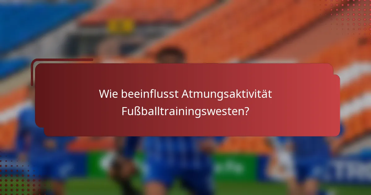 Wie beeinflusst Atmungsaktivität Fußballtrainingswesten?