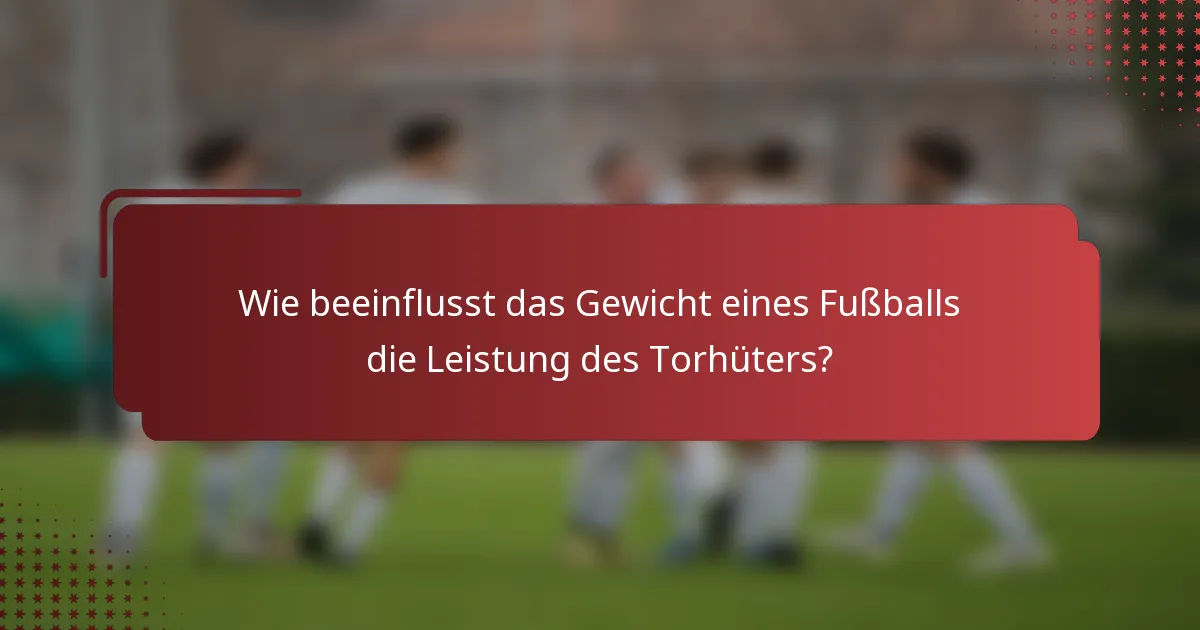 Wie beeinflusst das Gewicht eines Fußballs die Leistung des Torhüters?