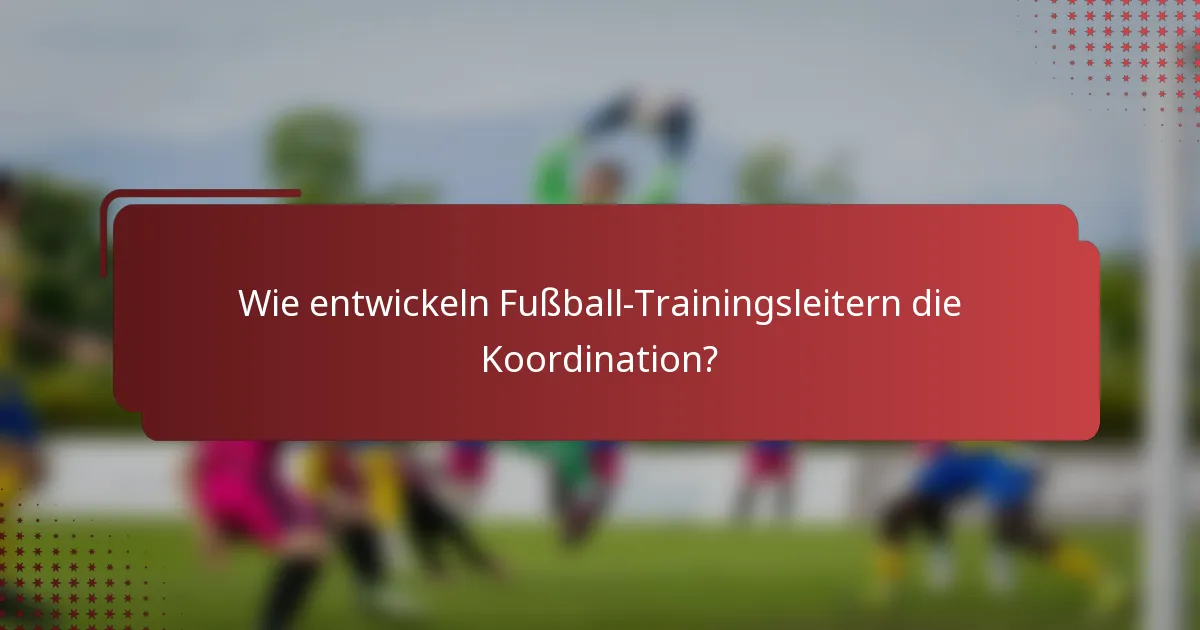 Wie entwickeln Fußball-Trainingsleitern die Koordination?