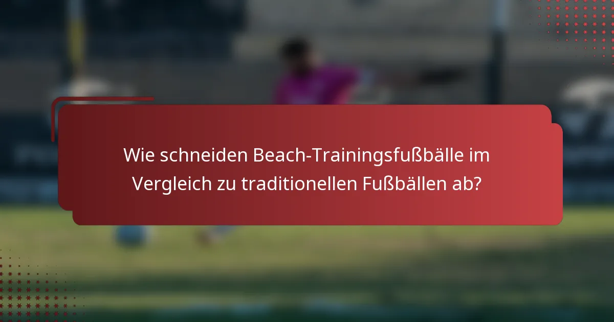 Wie schneiden Beach-Trainingsfußbälle im Vergleich zu traditionellen Fußbällen ab?