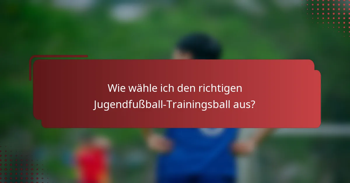 Wie wähle ich den richtigen Jugendfußball-Trainingsball aus?