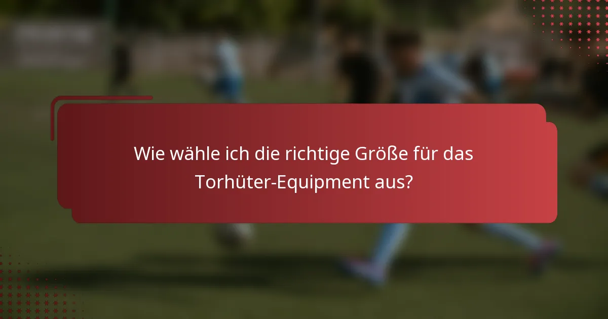 Wie wähle ich die richtige Größe für das Torhüter-Equipment aus?