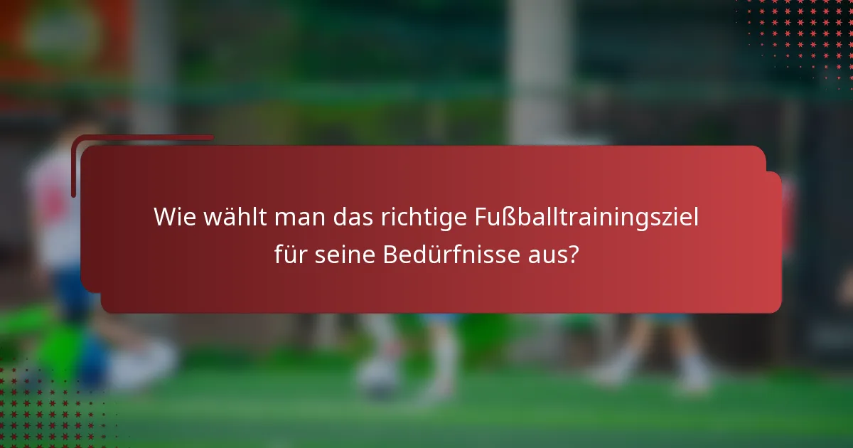 Wie wählt man das richtige Fußballtrainingsziel für seine Bedürfnisse aus?