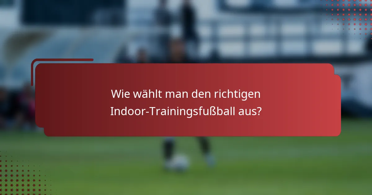 Wie wählt man den richtigen Indoor-Trainingsfußball aus?