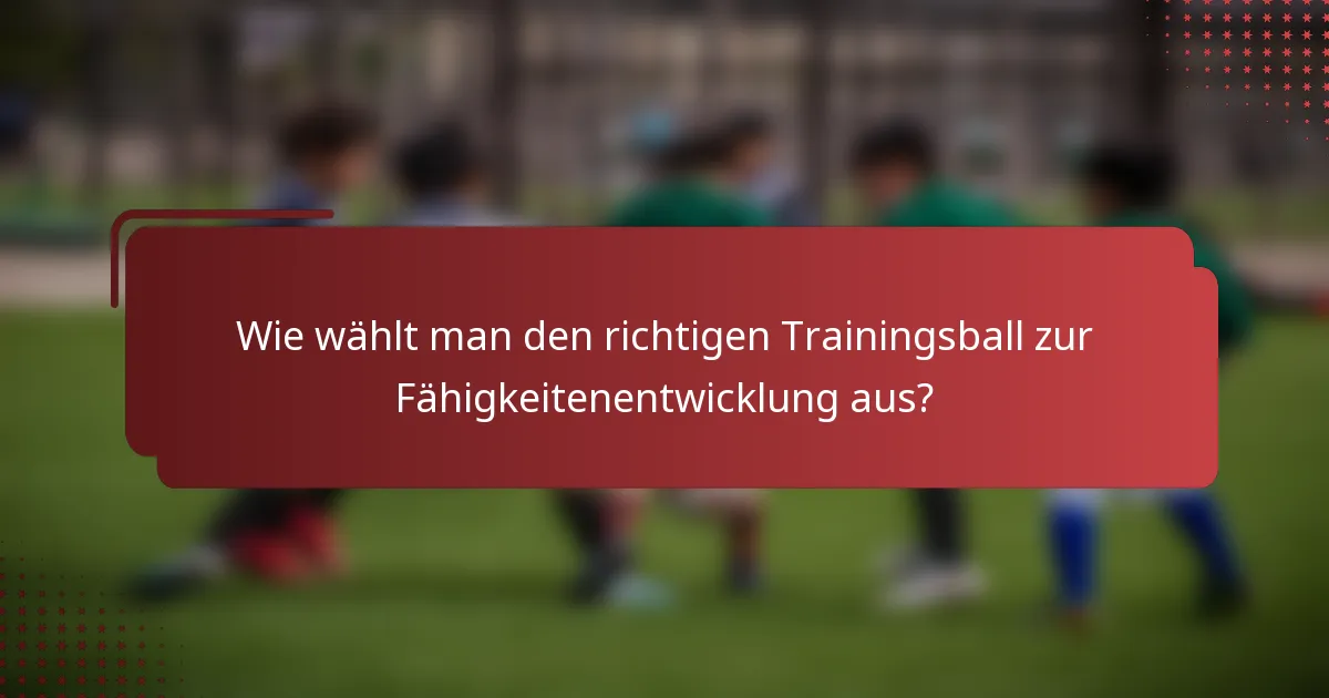 Wie wählt man den richtigen Trainingsball zur Fähigkeitenentwicklung aus?