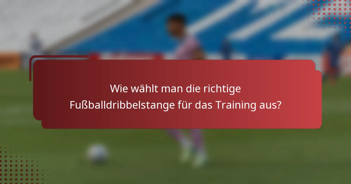 Wie wählt man die richtige Fußballdribbelstange für das Training aus?