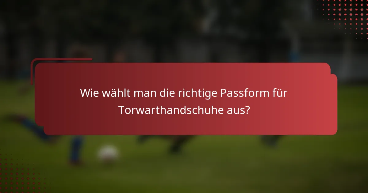 Wie wählt man die richtige Passform für Torwarthandschuhe aus?