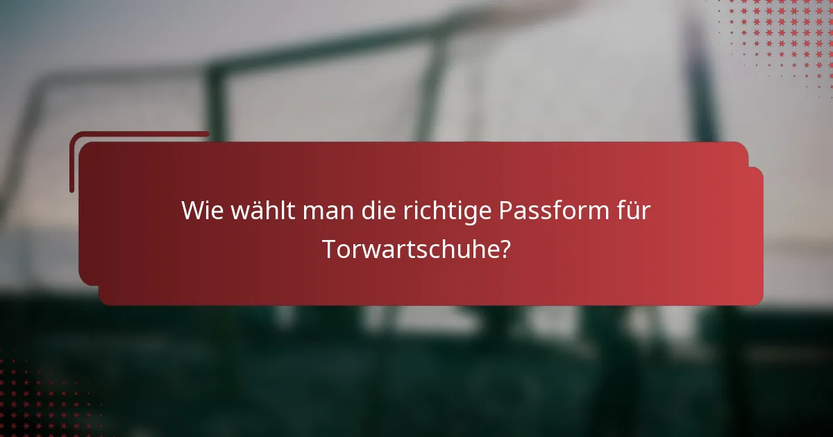 Wie wählt man die richtige Passform für Torwartschuhe?