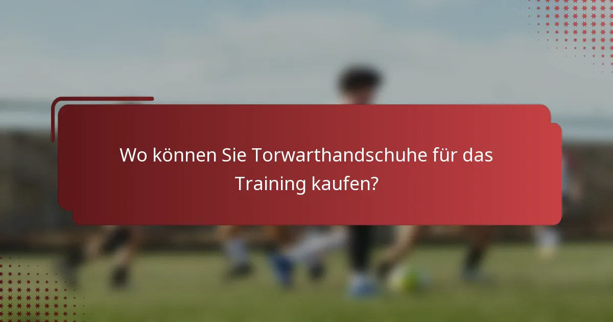 Wo können Sie Torwarthandschuhe für das Training kaufen?